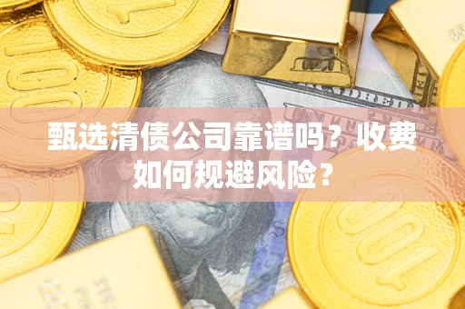 北京甄选清债公司靠谱吗？收费如何规避风险？