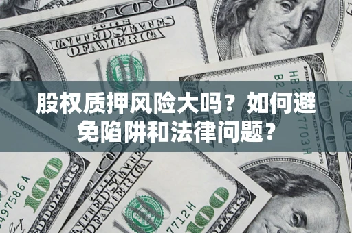 北京股权质押风险大吗？如何避免陷阱和法律问题？