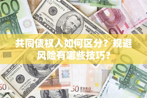 北京共同债权人如何区分？规避风险有哪些技巧？