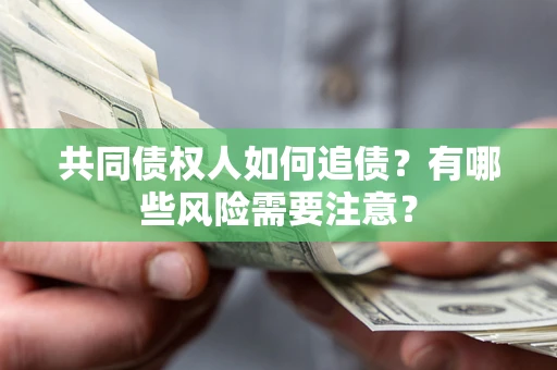 北京共同债权人如何追债？有哪些风险需要注意？