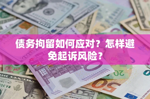 北京债务拘留如何应对？怎样避免起诉风险？