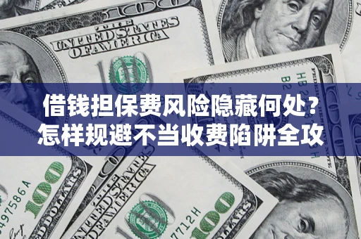 北京借钱担保费风险隐藏何处？怎样规避不当收费陷阱全攻略！