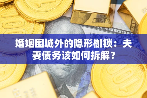 北京婚姻围城外的隐形枷锁：夫妻债务该如何拆解？