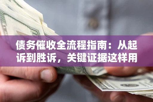 北京债务催收全流程指南：从起诉到胜诉，关键证据这样用