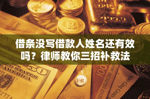 北京借条没写借款人姓名还有效吗？律师教你三招补救法