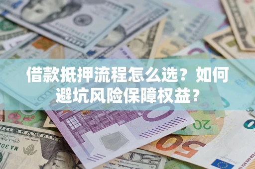 北京借款抵押流程怎么选？如何避坑风险保障权益？