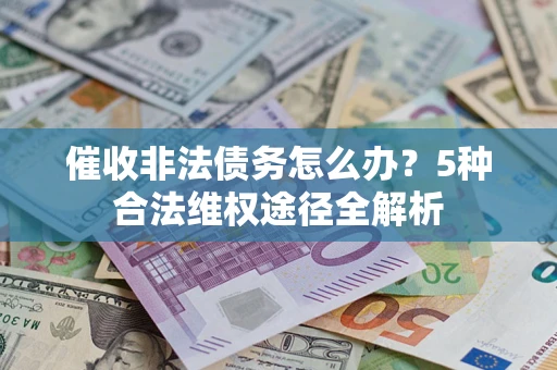 北京催收非法债务怎么办？5种合法维权途径全解析