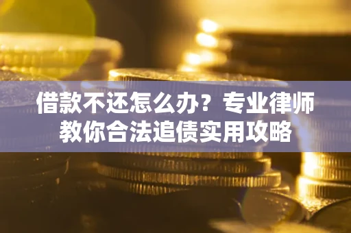 北京借款不还怎么办？专业律师教你合法追债实用攻略