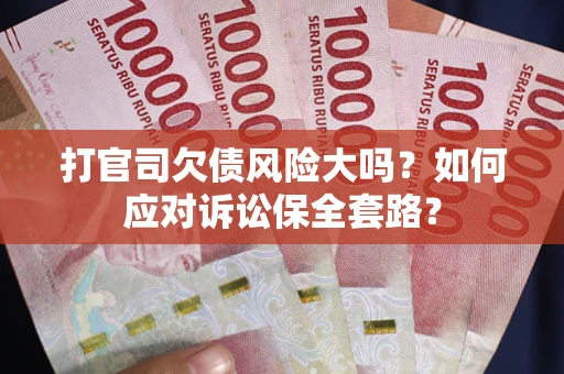 北京打官司欠债风险大吗？如何应对诉讼保全套路？