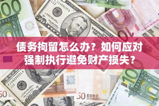 北京债务拘留怎么办？如何应对强制执行避免财产损失？