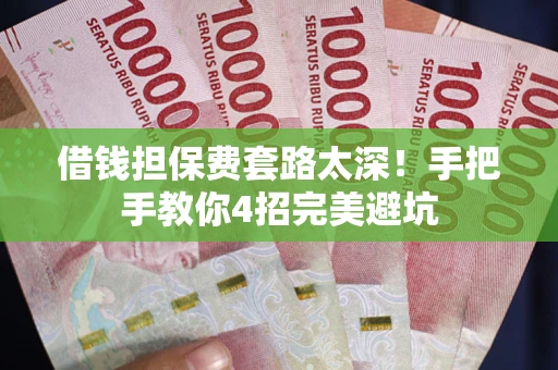 北京借钱担保费套路太深！手把手教你4招完美避坑