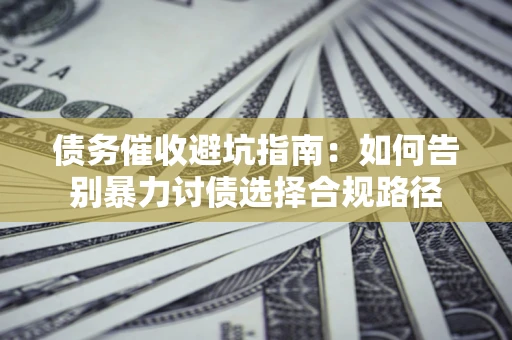 北京债务催收避坑指南：如何告别暴力讨债选择合规路径