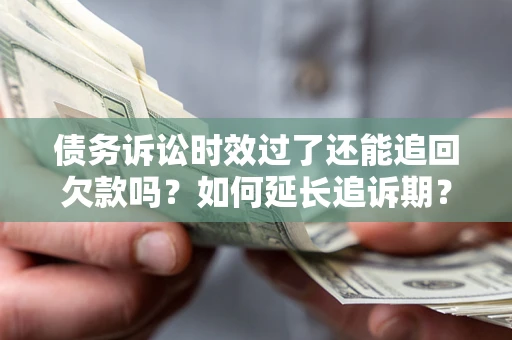 北京债务诉讼时效过了还能追回欠款吗？如何延长追诉期？