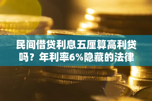 北京民间借贷利息五厘算高利贷吗？年利率6%隐藏的法律风险全解析