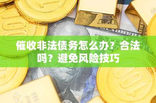 北京催收非法债务怎么办？合法吗？避免风险技巧