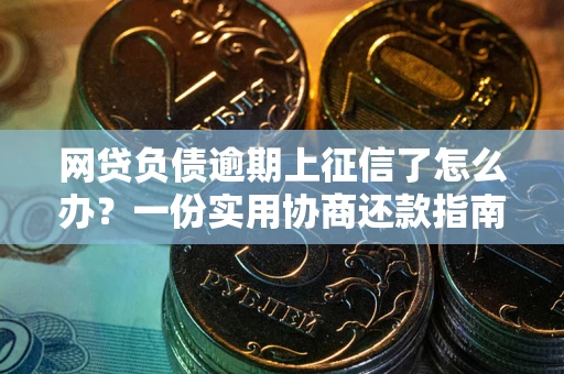 北京网贷负债逾期上征信了怎么办？一份实用协商还款指南请收好