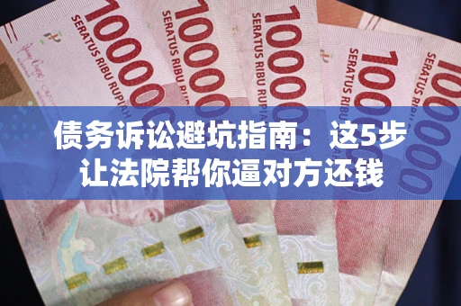 北京债务诉讼避坑指南：这5步让法院帮你逼对方还钱