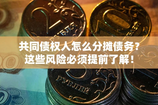 北京共同债权人怎么分摊债务？这些风险必须提前了解！