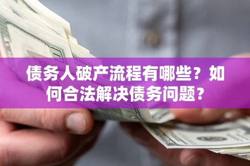 北京债务人破产流程有哪些？如何合法解决债务问题？