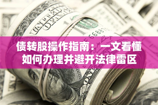 北京债转股操作指南：一文看懂如何办理并避开法律雷区