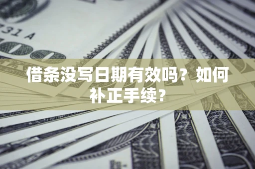 北京借条没写日期有效吗？如何补正手续？