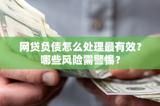 北京网贷负债怎么处理最有效？哪些风险需警惕？