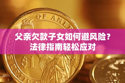 北京父亲欠款子女如何避风险？法律指南轻松应对