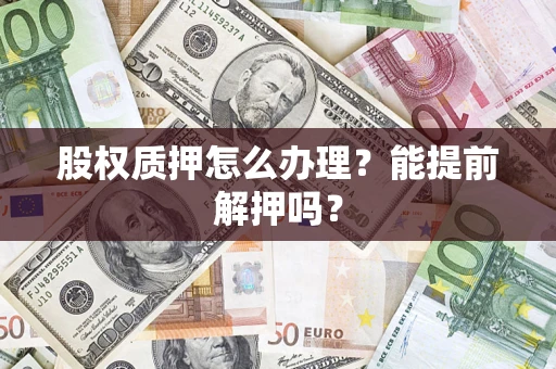 北京股权质押怎么办理？能提前解押吗？