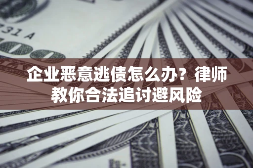 北京企业恶意逃债怎么办？律师教你合法追讨避风险