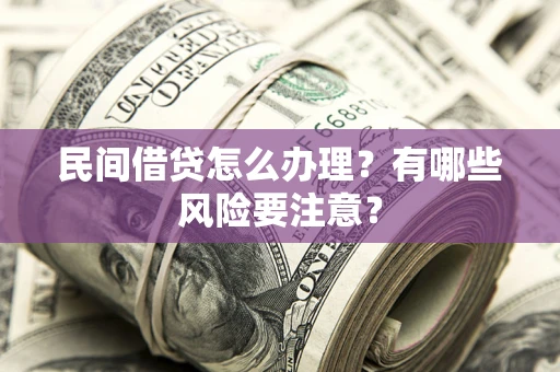 北京民间借贷怎么办理？有哪些风险要注意？