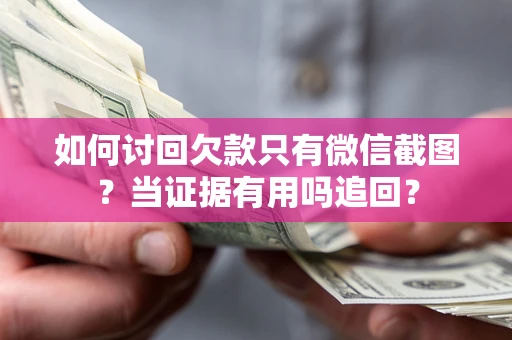 北京如何讨回欠款只有微信截图？当证据有用吗追回？