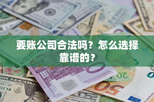 北京要账公司合法吗？怎么选择靠谱的？