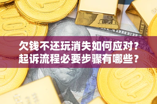 北京欠钱不还玩消失如何应对？起诉流程必要步骤有哪些？