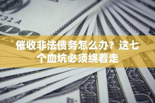 北京催收非法债务怎么办？这七个血坑必须绕着走