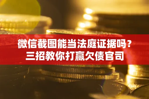 北京微信截图能当法庭证据吗？三招教你打赢欠债官司