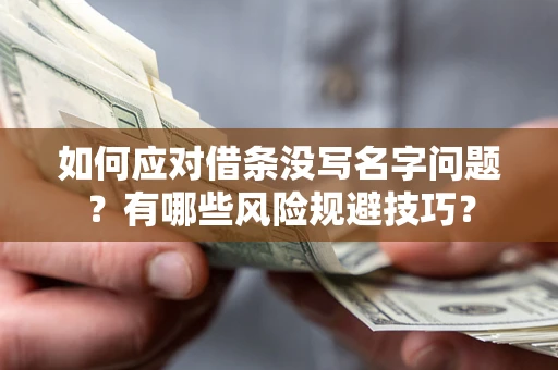北京如何应对借条没写名字问题？有哪些风险规避技巧？
