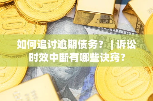 北京如何追讨逾期债务？ | 诉讼时效中断有哪些诀窍？