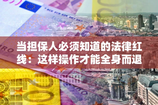 北京当担保人必须知道的法律红线：这样操作才能全身而退