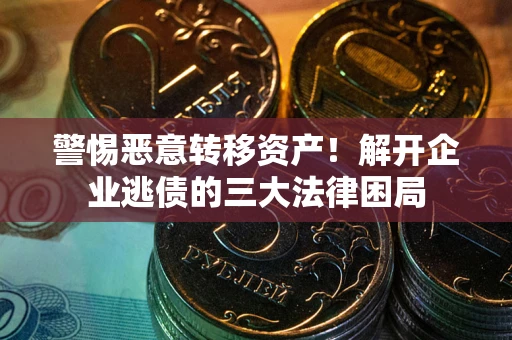 北京警惕恶意转移资产！解开企业逃债的三大法律困局