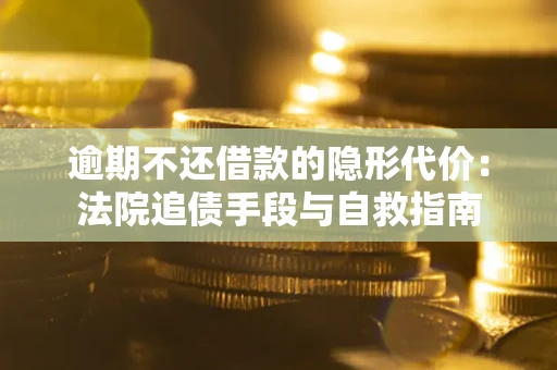 北京逾期不还借款的隐形代价：法院追债手段与自救指南