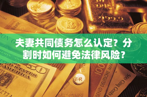 北京夫妻共同债务怎么认定？分割时如何避免法律风险？