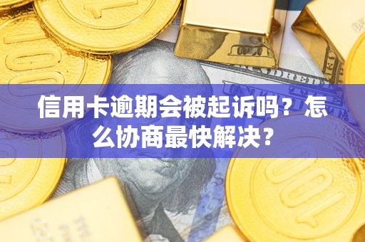 北京信用卡逾期会被起诉吗？怎么协商最快解决？