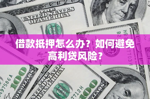 北京借款抵押怎么办？如何避免高利贷风险？