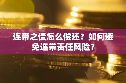 北京连带之债怎么偿还？如何避免连带责任风险？