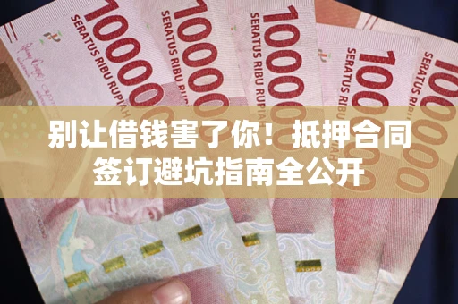北京别让借钱害了你！抵押合同签订避坑指南全公开