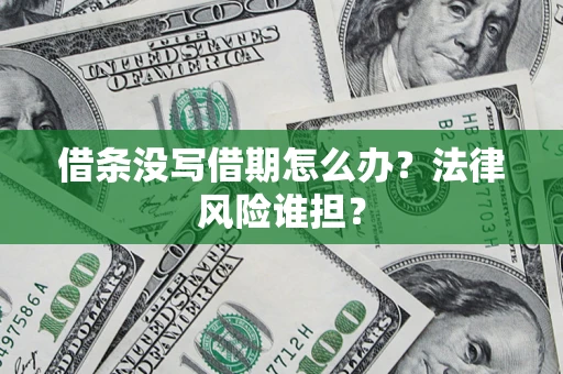 北京借条没写借期怎么办？法律风险谁担？