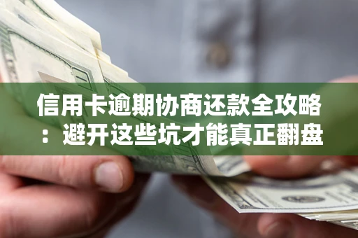 北京信用卡逾期协商还款全攻略：避开这些坑才能真正翻盘