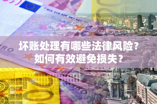 北京坏账处理有哪些法律风险？如何有效避免损失？