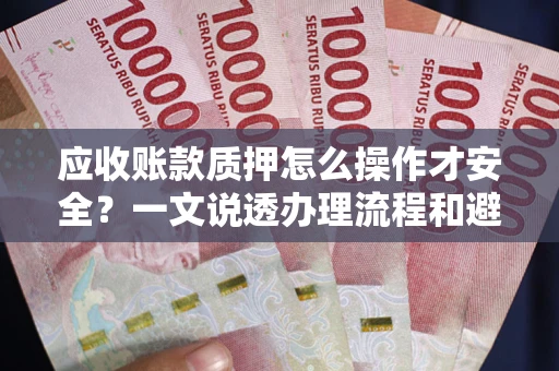 北京应收账款质押怎么操作才安全？一文说透办理流程和避险绝招
